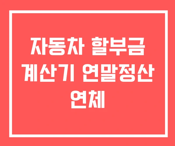 자동차 할부금 계산기 연말정산 연체