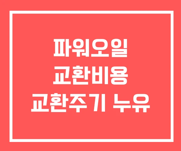파워오일 교환비용 교환주기 누유