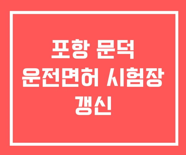 포항 문덕 운전면허 시험장 갱신