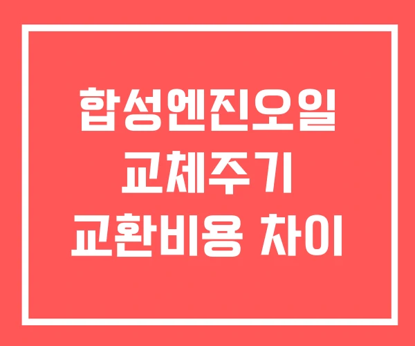 합성엔진오일 교체주기 교환비용 차이
