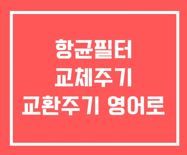 항균필터 교체주기 교환주기 영어로