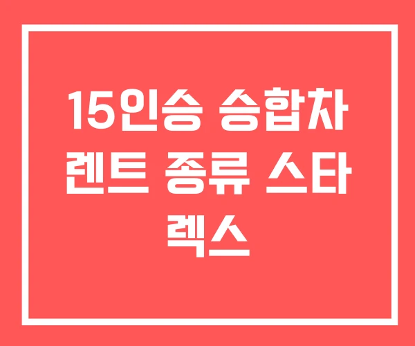 15인승 승합차 렌트 종류 스타 렉스 15인승 승합차 렌트 종류 스타 렉스