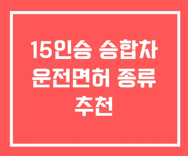 15인승 승합차 운전면허 종류 추천 15인승 승합차 운전면허 종류 추천