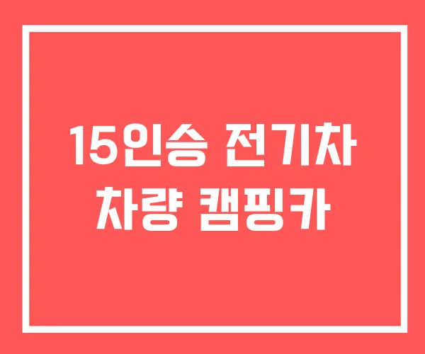 15인승 전기차 차량 캠핑카 15인승 전기차 차량 캠핑카