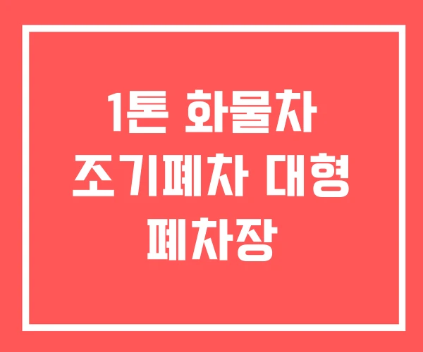 1톤 화물차 조기폐차 대형 폐차장
