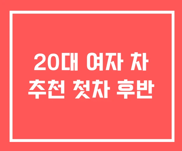 20대 여자 차 추천 첫차 후반 20대 여자 차 추천 첫차 후반