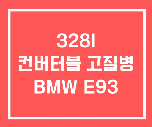 328I 컨버터블 고질병 BMW E93 328I 컨버터블 고질병 BMW E93