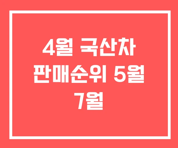 4월 국산차 판매순위 5월 7월 4월 국산차 판매순위 5월 7월