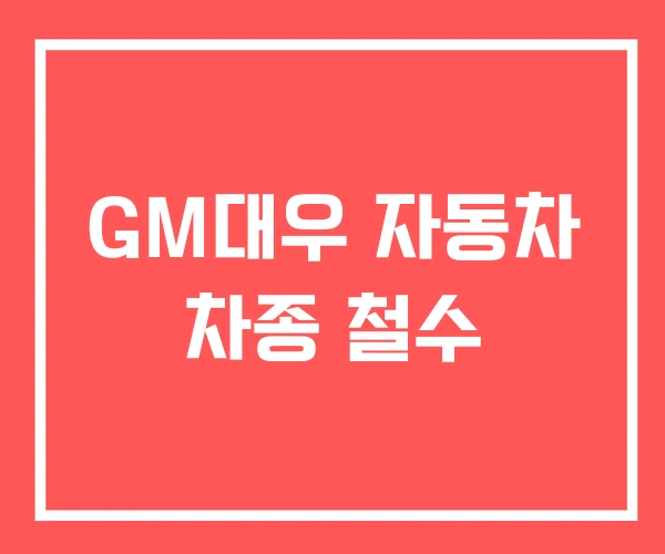 GM대우 자동차 차종 철수