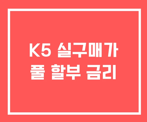 K5 실구매가 풀 할부 금리 K5 실구매가 풀 할부 금리