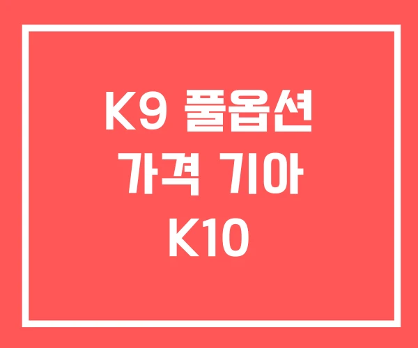 K9 풀옵션 가격 기아 K10