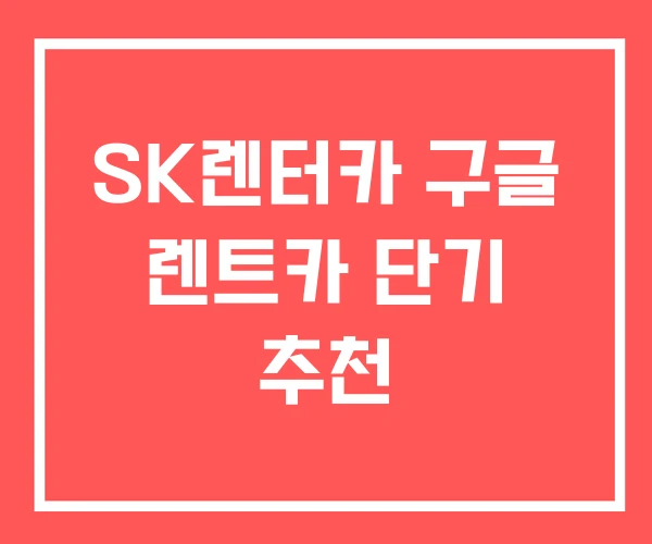 SK렌터카 구글 렌트카 단기 추천