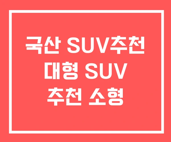 국산 SUV추천 대형 SUV 추천 소형 국산 SUV추천 대형 SUV 추천 소형