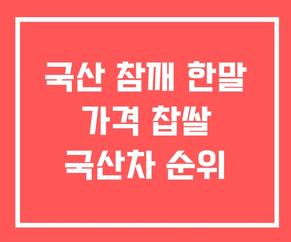 국산 참깨 한말 가격 찹쌀 국산차 순위