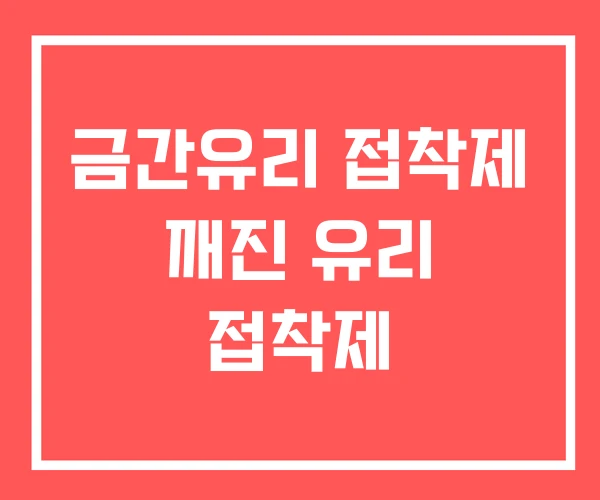 금간유리 접착제 깨진 유리 접착제