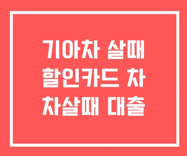 기아차 살때 할인카드 차 차살때 대출
