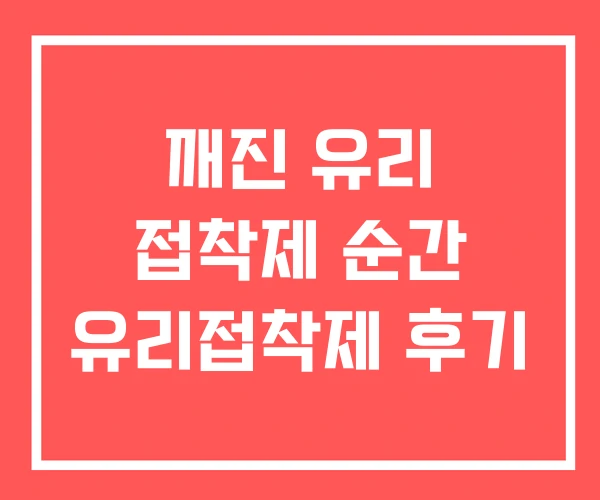 깨진 유리 접착제 순간 유리접착제 후기