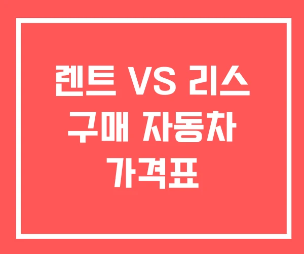 렌트 VS 리스 구매 자동차 가격표 렌트 VS 리스 구매 자동차 가격표