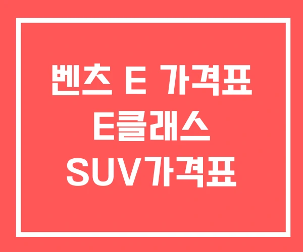 벤츠 E 가격표 E클래스 SUV가격표 벤츠 E 가격표 E클래스 SUV가격표