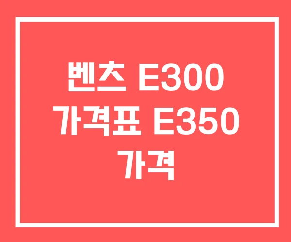 벤츠 E300 가격표 E350 가격