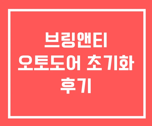브링앤티 오토도어 초기화 후기 브링앤티 오토도어 초기화 후기