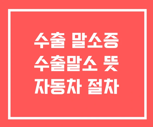 수출 말소증 수출말소 뜻 자동차 절차