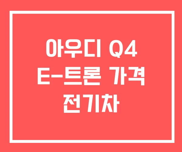 아우디 Q4 E-트론 가격 전기차 아우디 Q4 E-트론 가격 전기차