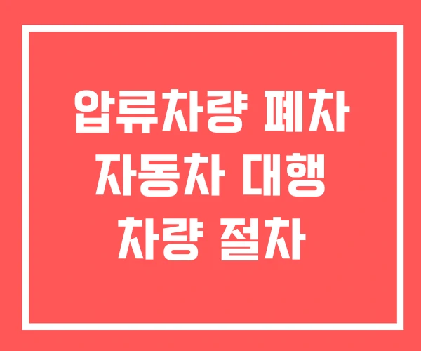압류차량 폐차 자동차 대행 차량 절차