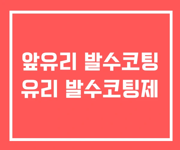 앞유리 발수코팅 유리 발수코팅제 앞유리 발수코팅 유리 발수코팅제