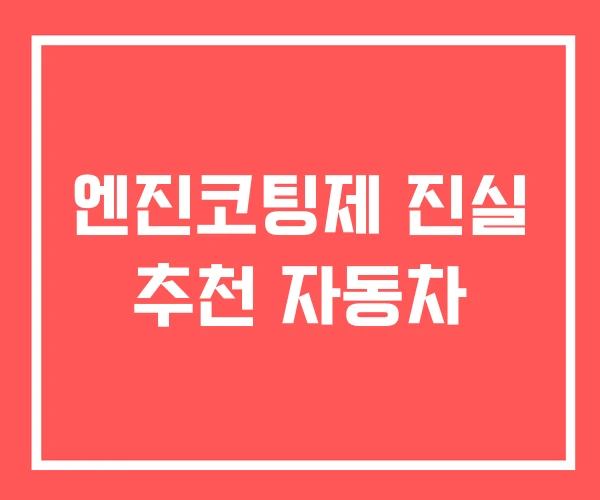 엔진코팅제 진실 추천 자동차 엔진코팅제 진실 추천 자동차