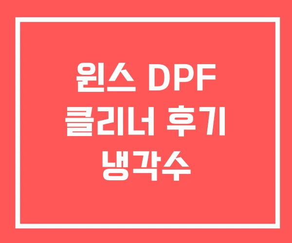 윈스 DPF 클리너 후기 냉각수 윈스 DPF 클리너 후기 냉각수