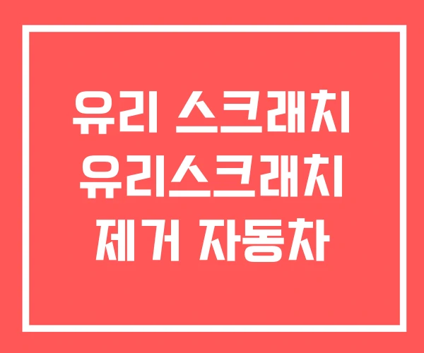 유리 스크래치 유리스크래치 제거 자동차