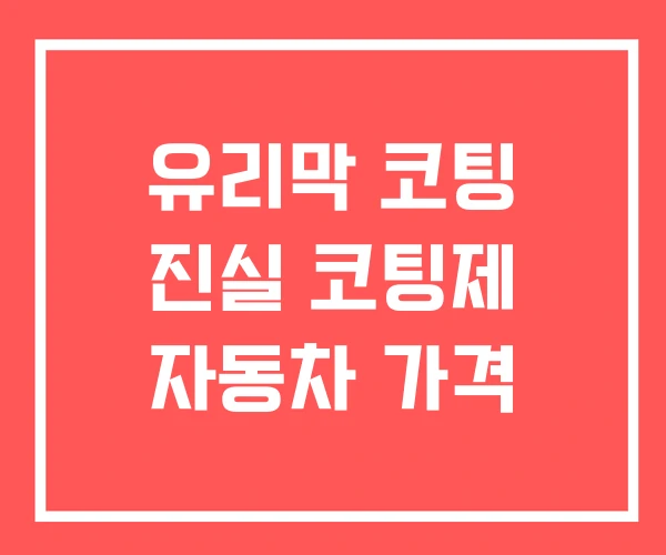 유리막 코팅 진실 코팅제 자동차 가격