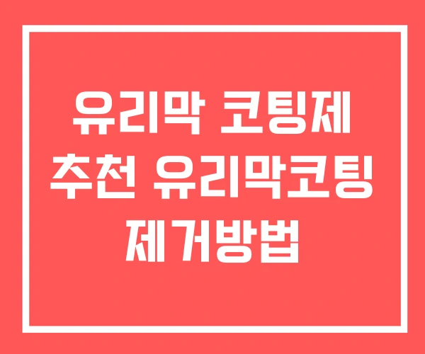 유리막 코팅제 추천 유리막코팅 제거방법
