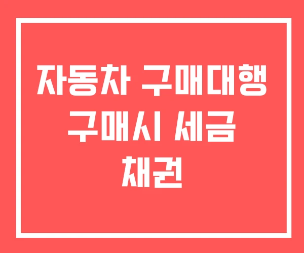 자동차 구매대행 구매시 세금 채권