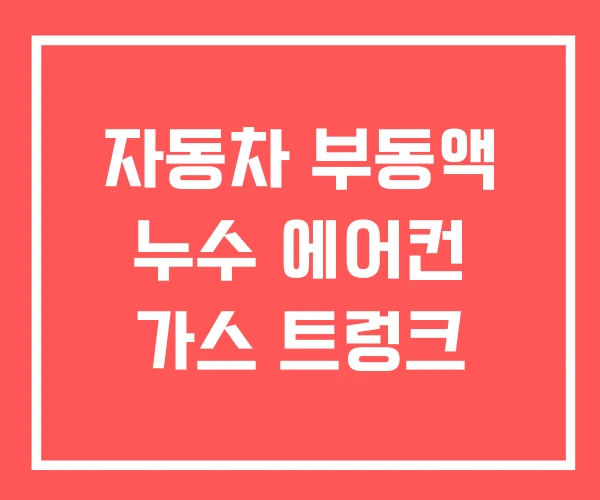 자동차 부동액 누수 에어컨 가스 트렁크