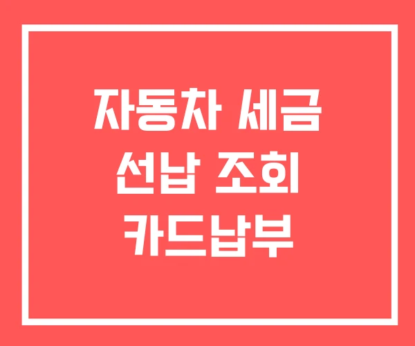 자동차 세금 선납 조회 카드납부 자동차 세금 선납 조회 카드납부