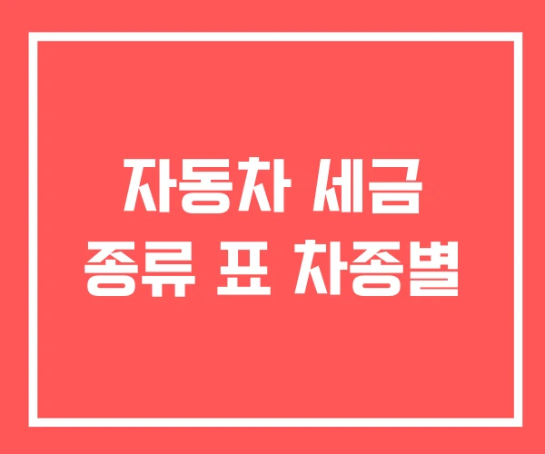 자동차 세금 종류 표 차종별 자동차 세금 종류 표 차종별