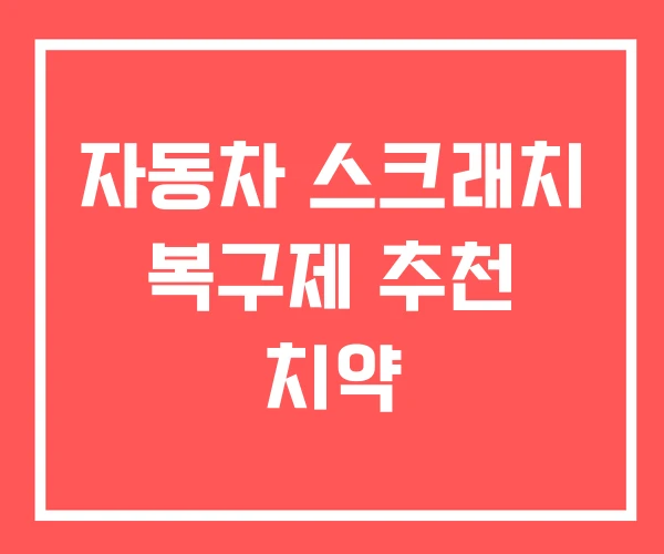 자동차 스크래치 복구제 추천 치약 자동차 스크래치 복구제 추천 치약