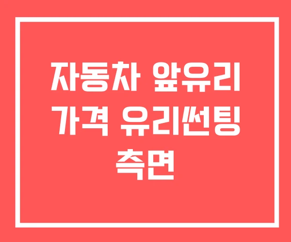 자동차 앞유리 가격 유리썬팅 측면 자동차 앞유리 가격 유리썬팅 측면