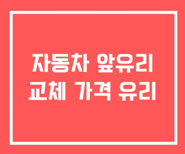 자동차 앞유리 교체 가격 유리 자동차 앞유리 교체 가격 유리
