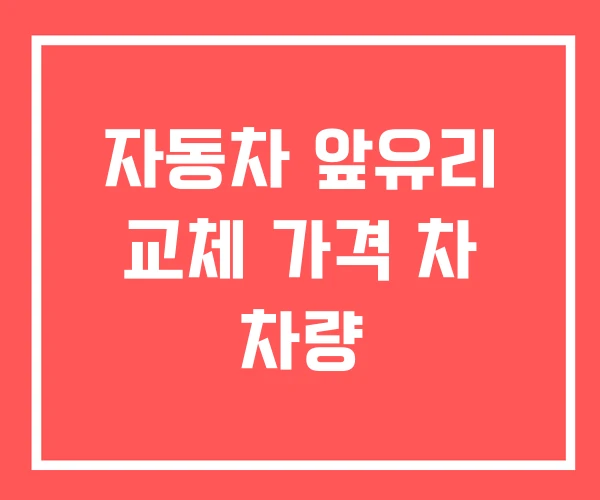 자동차 앞유리 교체 가격 차 차량 자동차 앞유리 교체 가격 차 차량