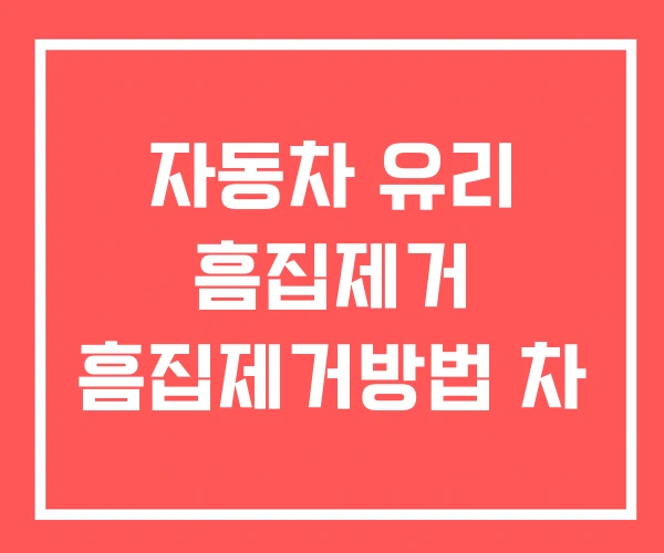 자동차 유리 흠집제거 흠집제거방법 차