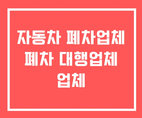 자동차 폐차업체 폐차 대행업체 업체
