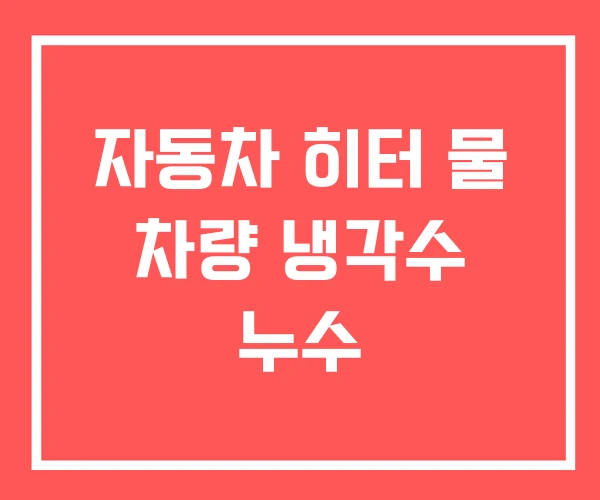 자동차 히터 물 차량 냉각수 누수 자동차 히터 물 차량 냉각수 누수