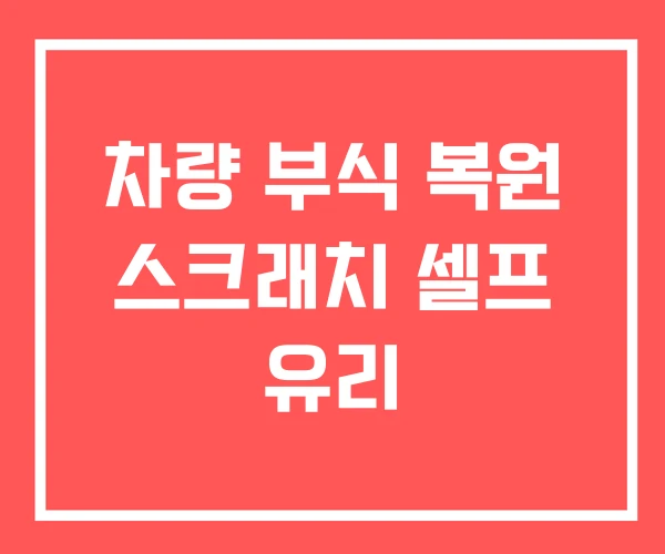 차량 부식 복원 스크래치 셀프 유리