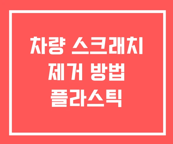 차량 스크래치 제거 방법 플라스틱