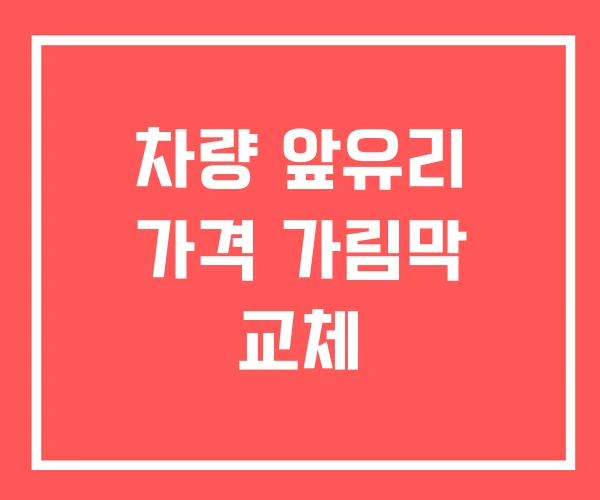 차량 앞유리 가격 가림막 교체