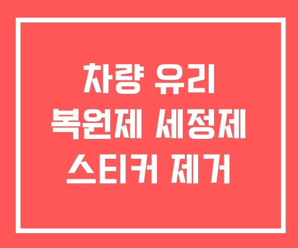 차량 유리 복원제 세정제 스티커 제거