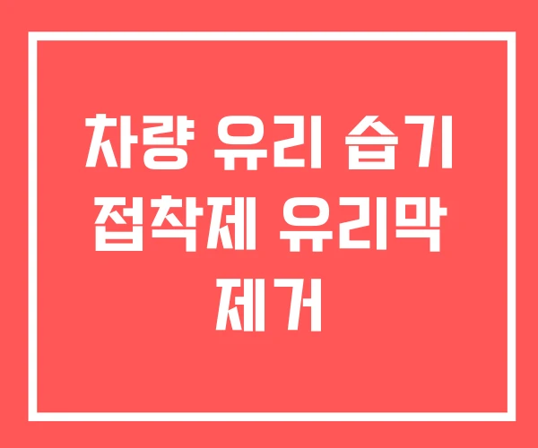 차량 유리 습기 접착제 유리막 제거